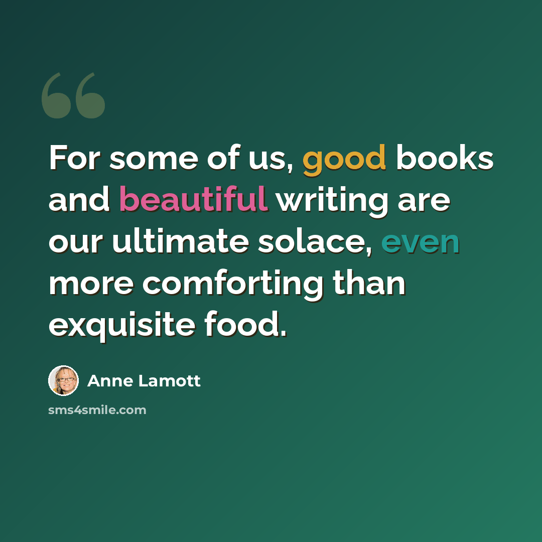 “For some of us, good books and beautiful writing are our ultimate solace, even more comforting than exquisite food.” quote by Anne Lamott