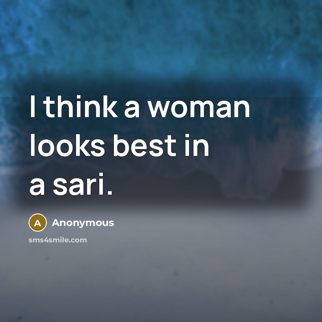 “I think a woman looks best in a sari.” quote by Anonymous