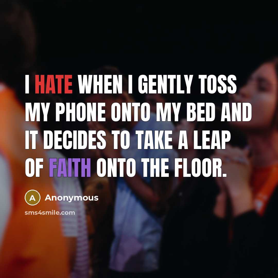 “I hate when I gently toss my phone onto my bed and it decides to take a leap of faith onto the floor.” quote by Anonymous