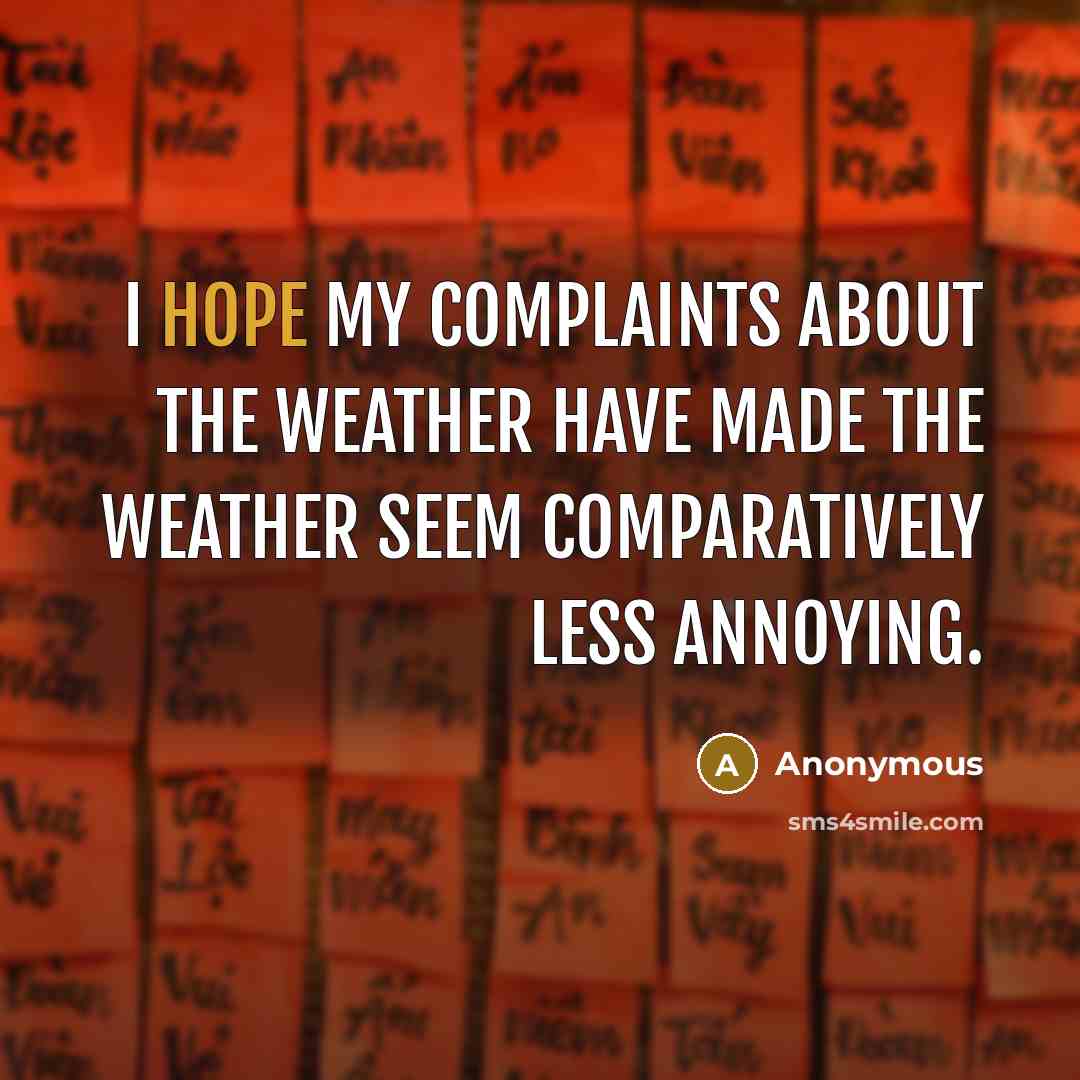 “I hope my complaints about the weather have made the weather seem comparatively less annoying.” quote by Anonymous