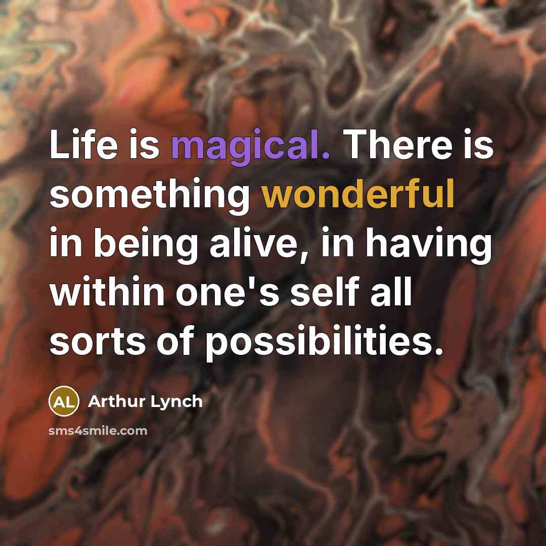 “Life is magical. There is something wonderful in being alive, in having within one's self all sorts of possibilities.” quote by Arthur Lynch