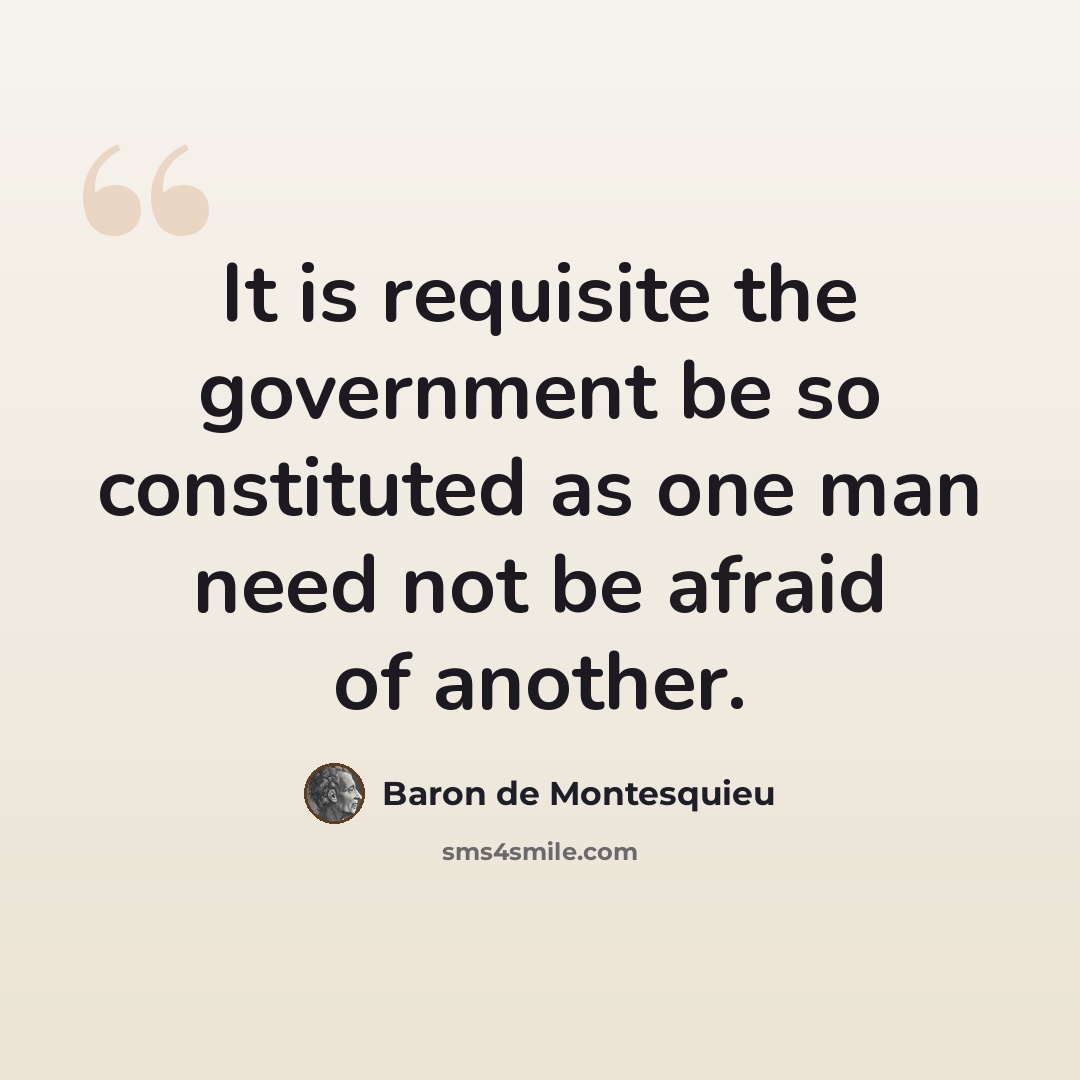 “It is requisite the government be so constituted as one man need not be afraid of another.” quote by Baron de Montesquieu