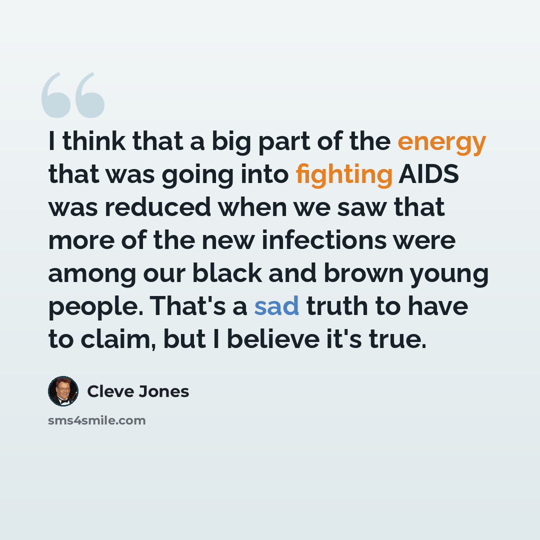 “I think that a big part of the energy that was going into fighting AIDS was reduced when we saw that more of the new infections were among our black and brown young people. That's a sad truth to have to claim, but I believe it's true.” quote by Cleve Jones