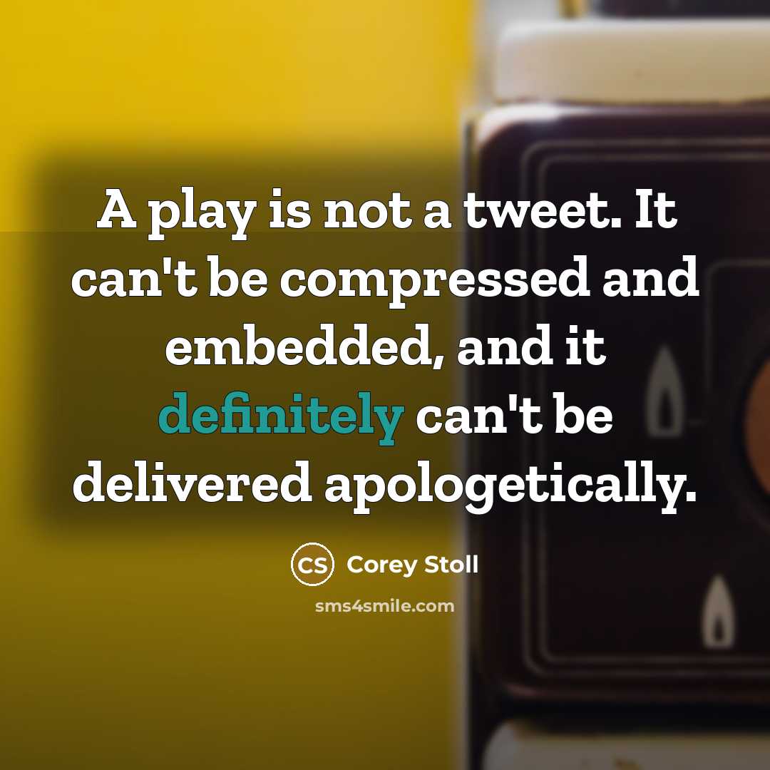 “A play is not a tweet. It can't be compressed and embedded, and it definitely can't be delivered apologetically.” quote by Corey Stoll