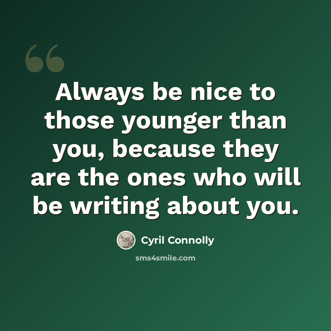“Always be nice to those younger than you, because they are the ones who will be writing about you.” quote by Cyril Connolly
