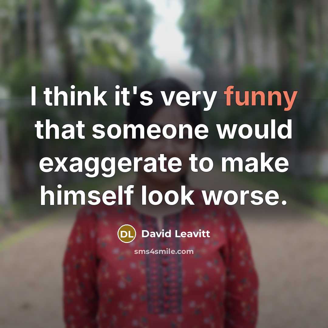 “I think it's very funny that someone would exaggerate to make himself look worse.” quote by David Leavitt