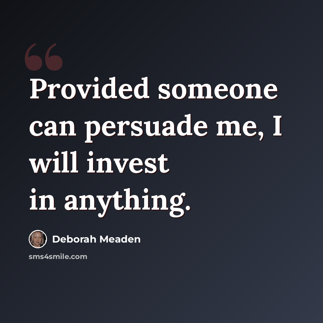 “Provided someone can persuade me, I will invest in anything.” quote by Deborah Meaden