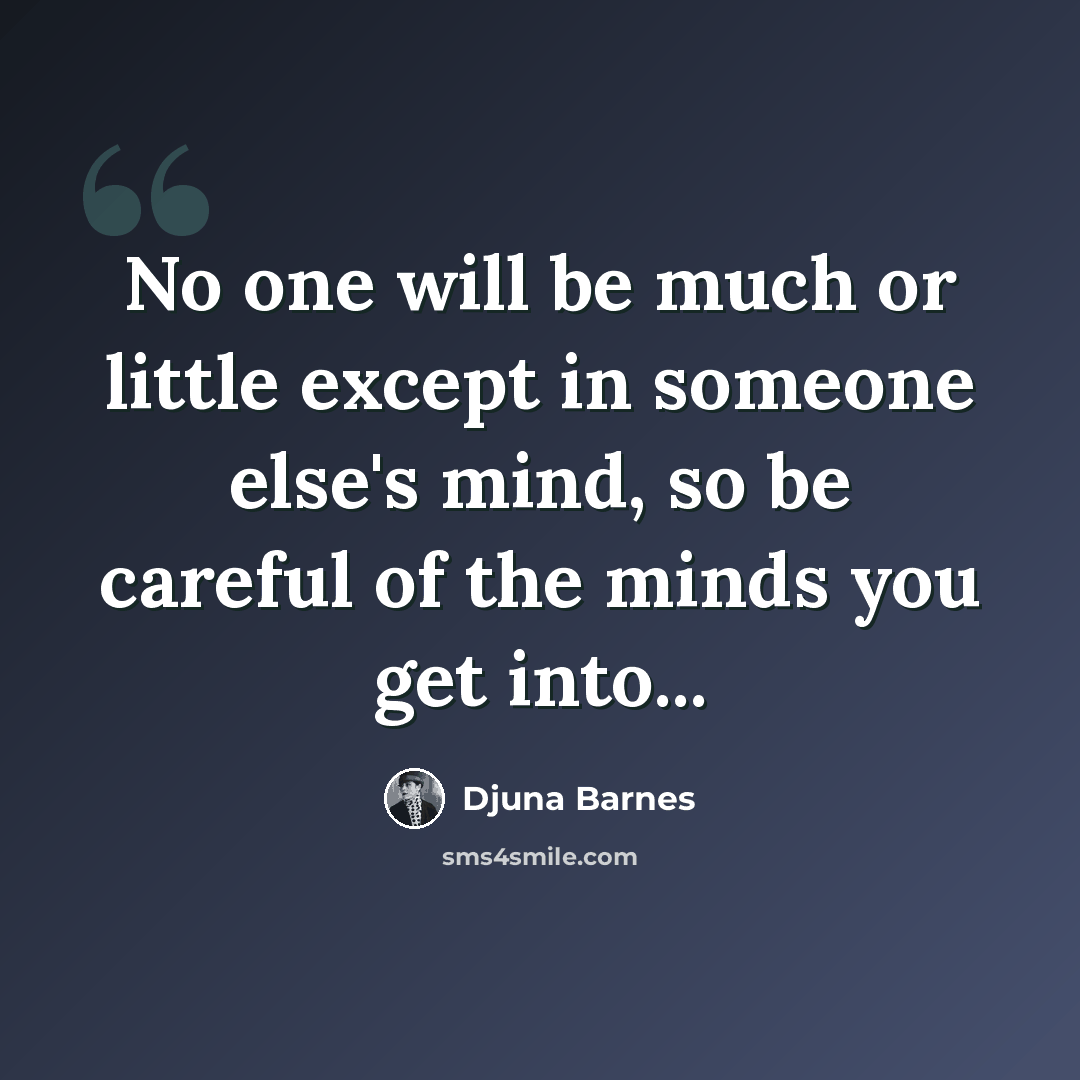 “No one will be much or little except in someone else's mind, so be careful of the minds you get into...” quote by Djuna Barnes