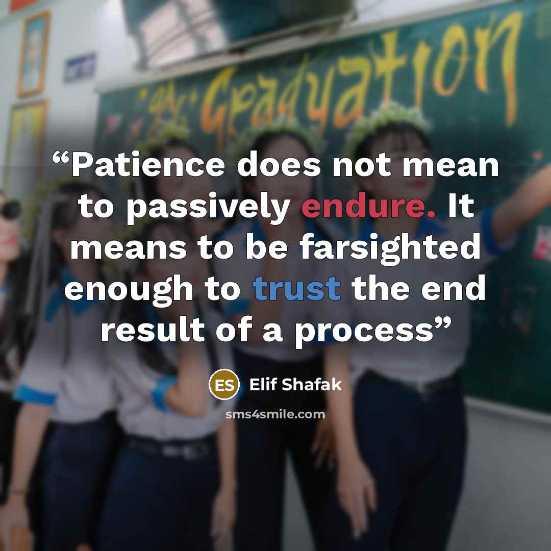 “Patience does not mean to passively endure. It means to be farsighted enough to trust the end result of a process” quote by Elif Shafak
