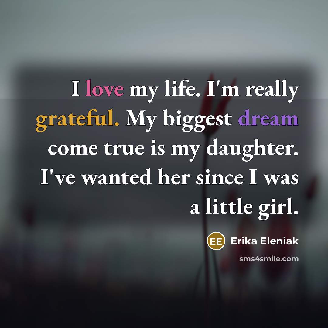 “I love my life. I'm really grateful. My biggest dream come true is my daughter. I've wanted her since I was a little girl.” quote by Erika Eleniak