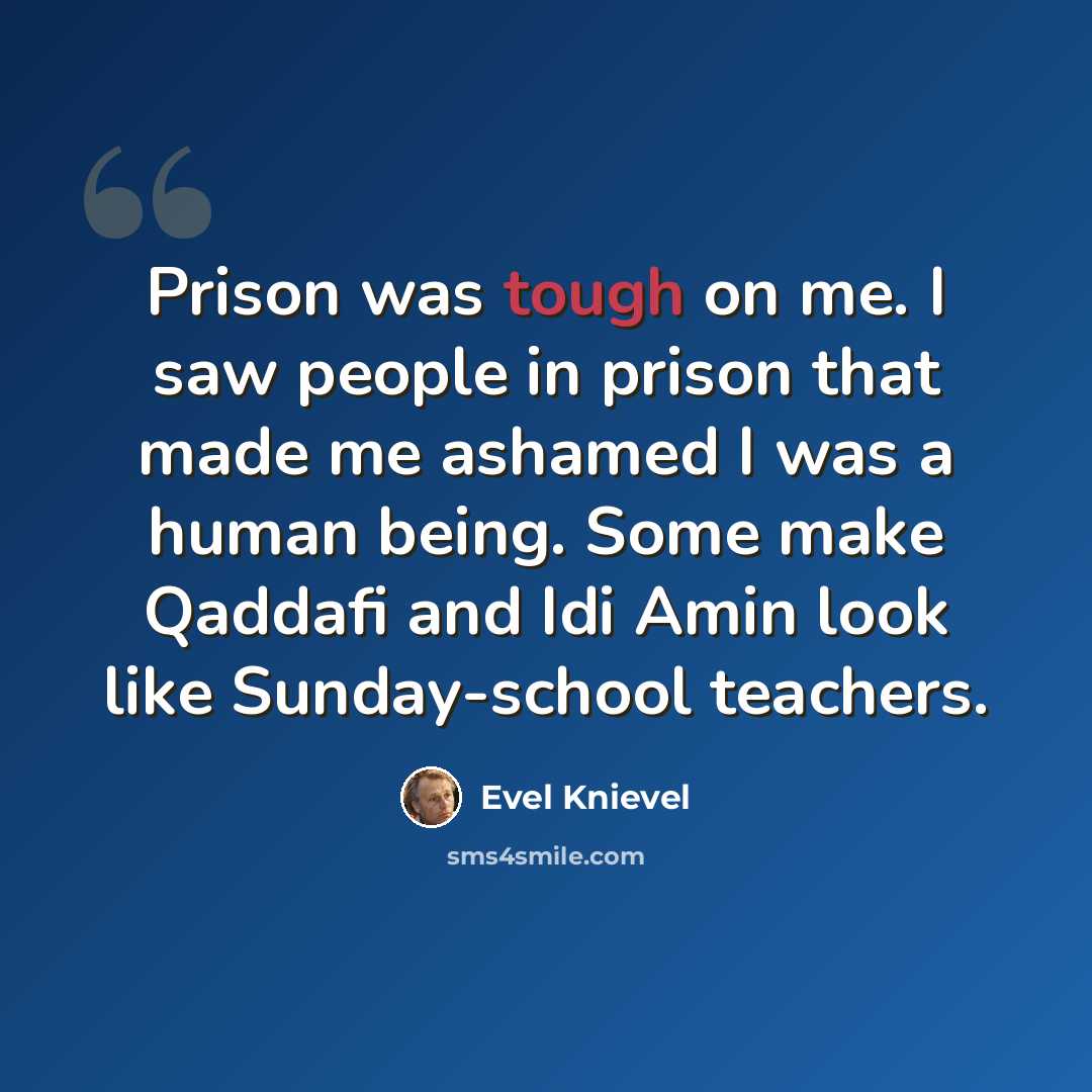 “Prison was tough on me. I saw people in prison that made me ashamed I was a human being. Some make Qaddafi and Idi Amin look like Sunday-school teachers.” quote by Evel Knievel