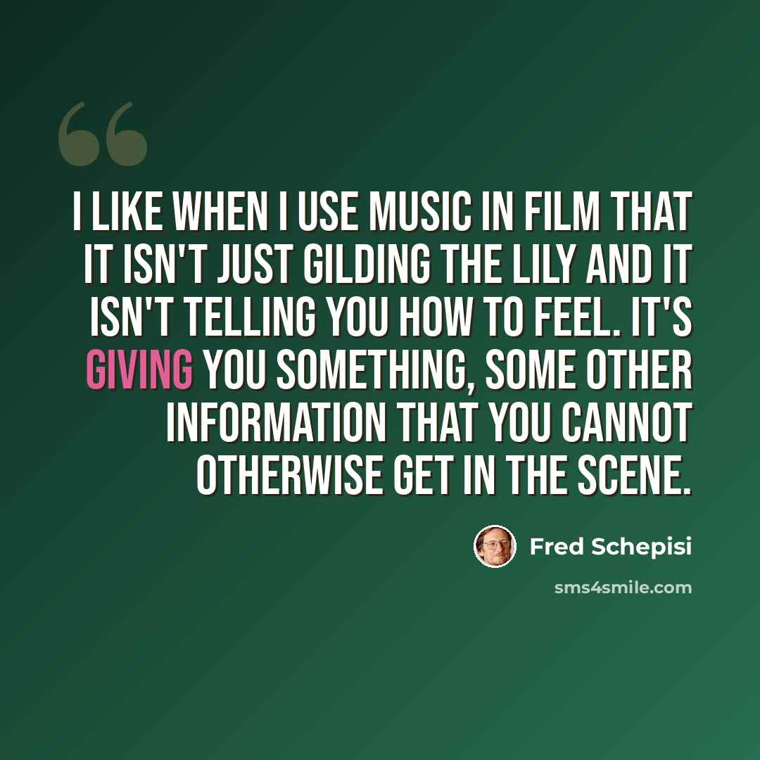 “I like when I use music in film that it isn't just gilding the lily and it isn't telling you how to feel. It's giving you something, some other information that you cannot otherwise get in the scene.” quote by Fred Schepisi