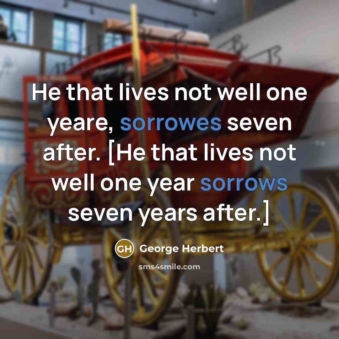 “He that lives not well one yeare, sorrowes seven after. [He that lives not well one year sorrows seven years after.]” quote by George Herbert