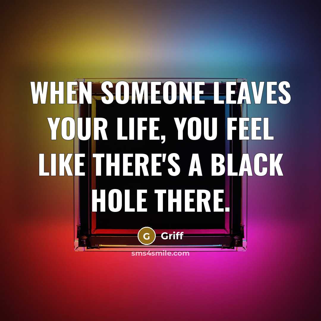 “When someone leaves your life, you feel like there's a black hole there.” quote by Griff