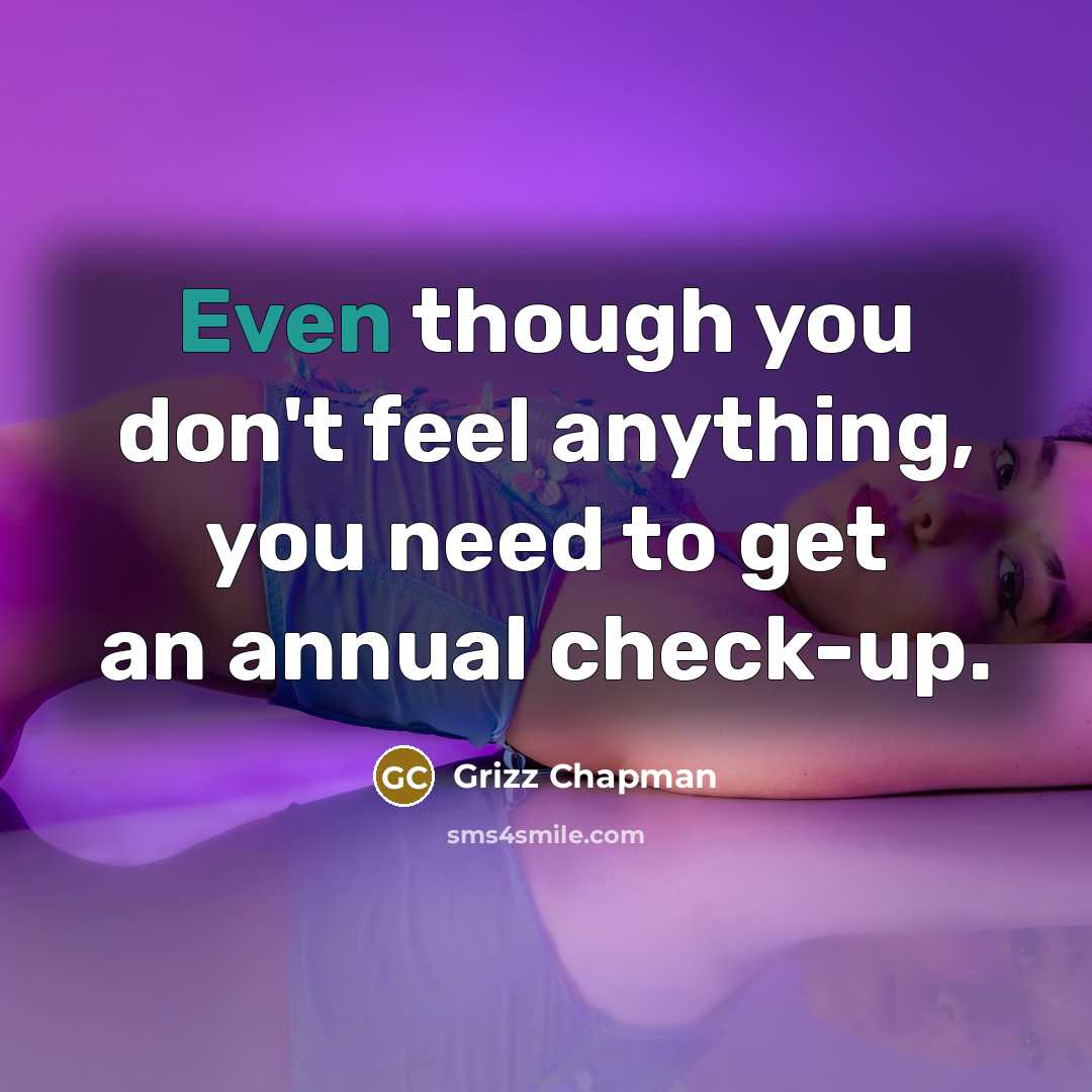 “Even though you don't feel anything, you need to get an annual check-up.” quote by Grizz Chapman
