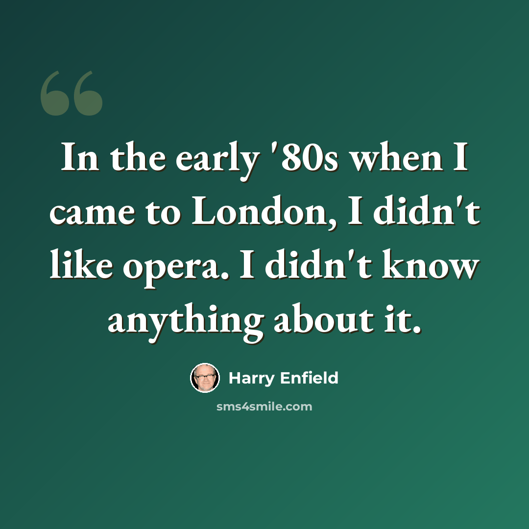 “In the early '80s when I came to London, I didn't like opera. I didn't know anything about it.” quote by Harry Enfield