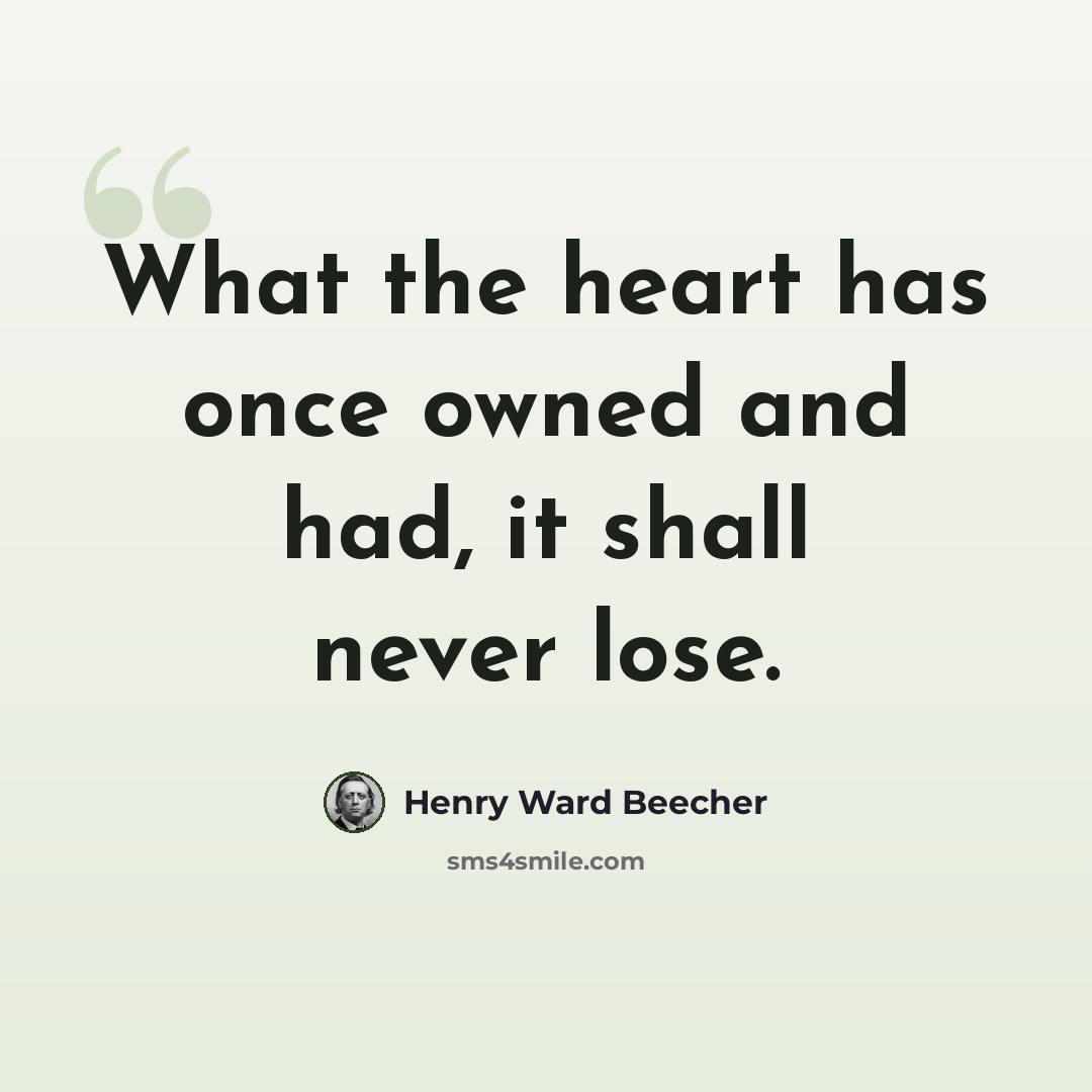 “What the heart has once owned and had, it shall never lose.” quote by Henry Ward Beecher