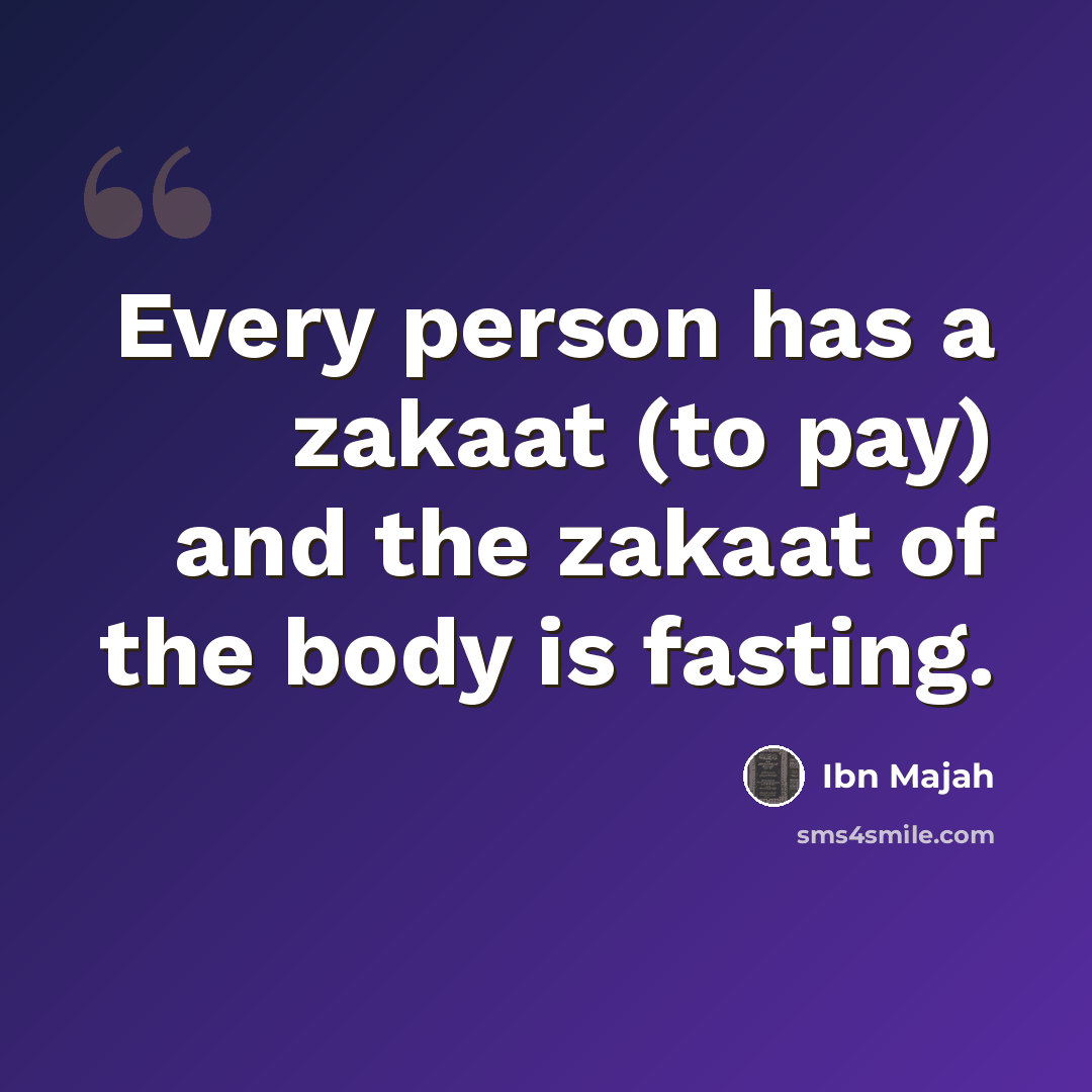 “Every person has a zakaat (to pay) and the zakaat of the body is fasting.” quote by Ibn Majah