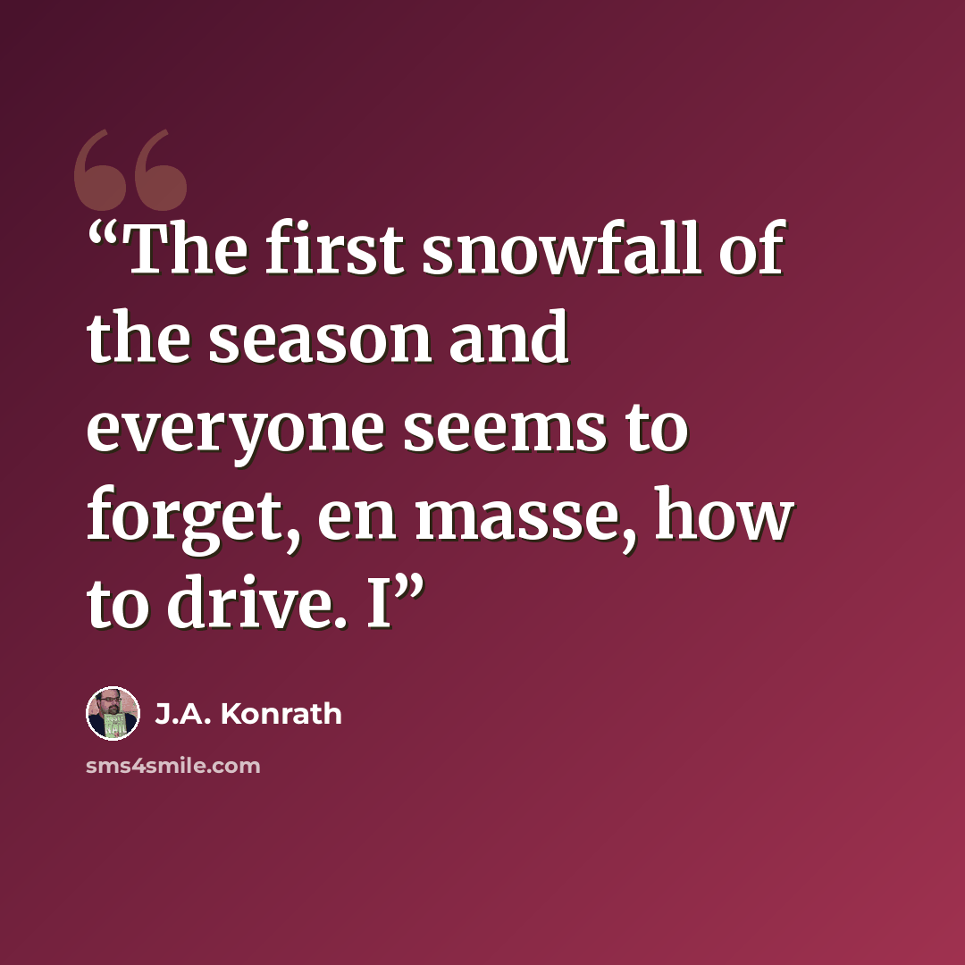 “The first snowfall of the season and everyone seems to forget, en masse, how to drive. I” quote by J.A. Konrath