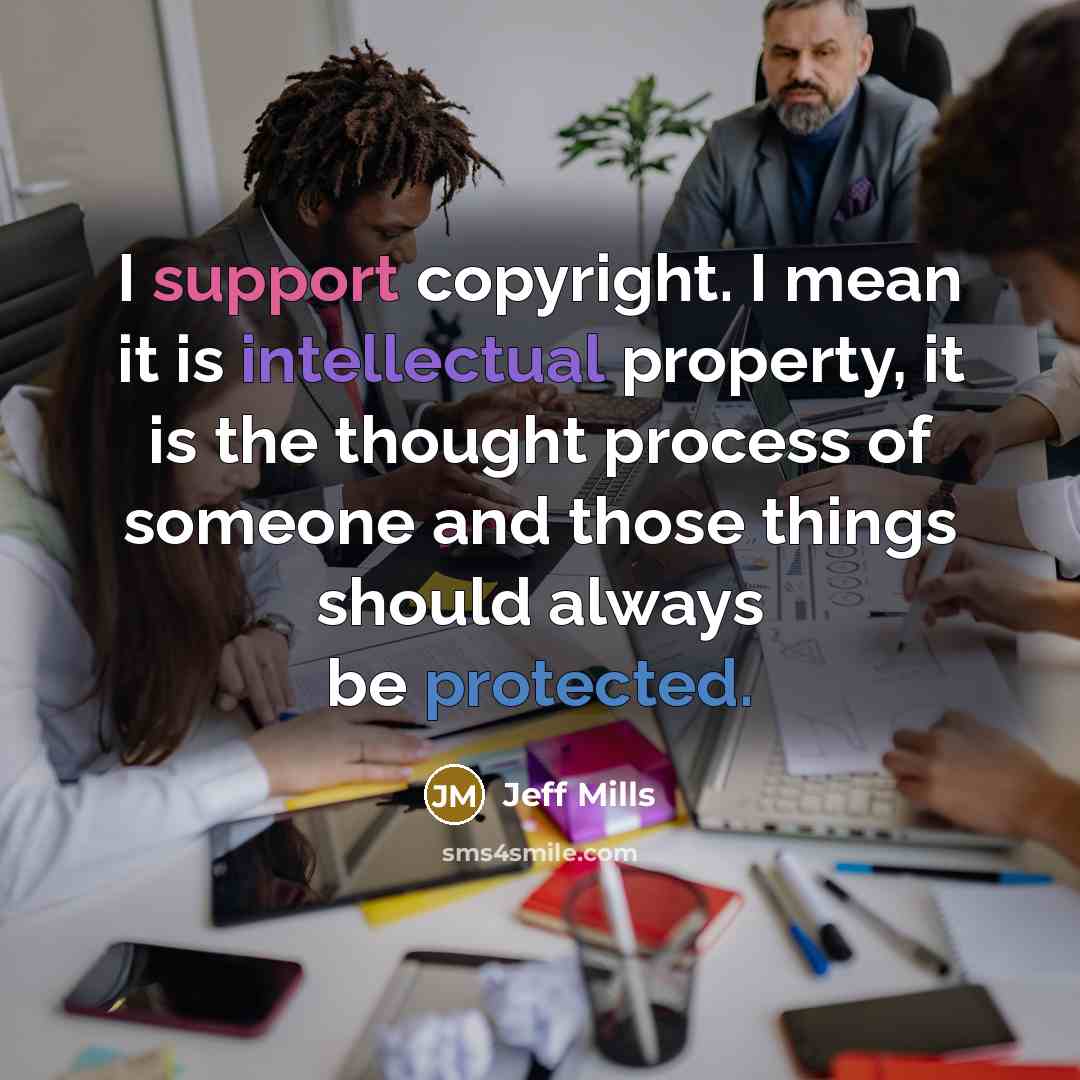 “I support copyright. I mean it is intellectual property, it is the thought process of someone and those things should always be protected.” quote by Jeff Mills