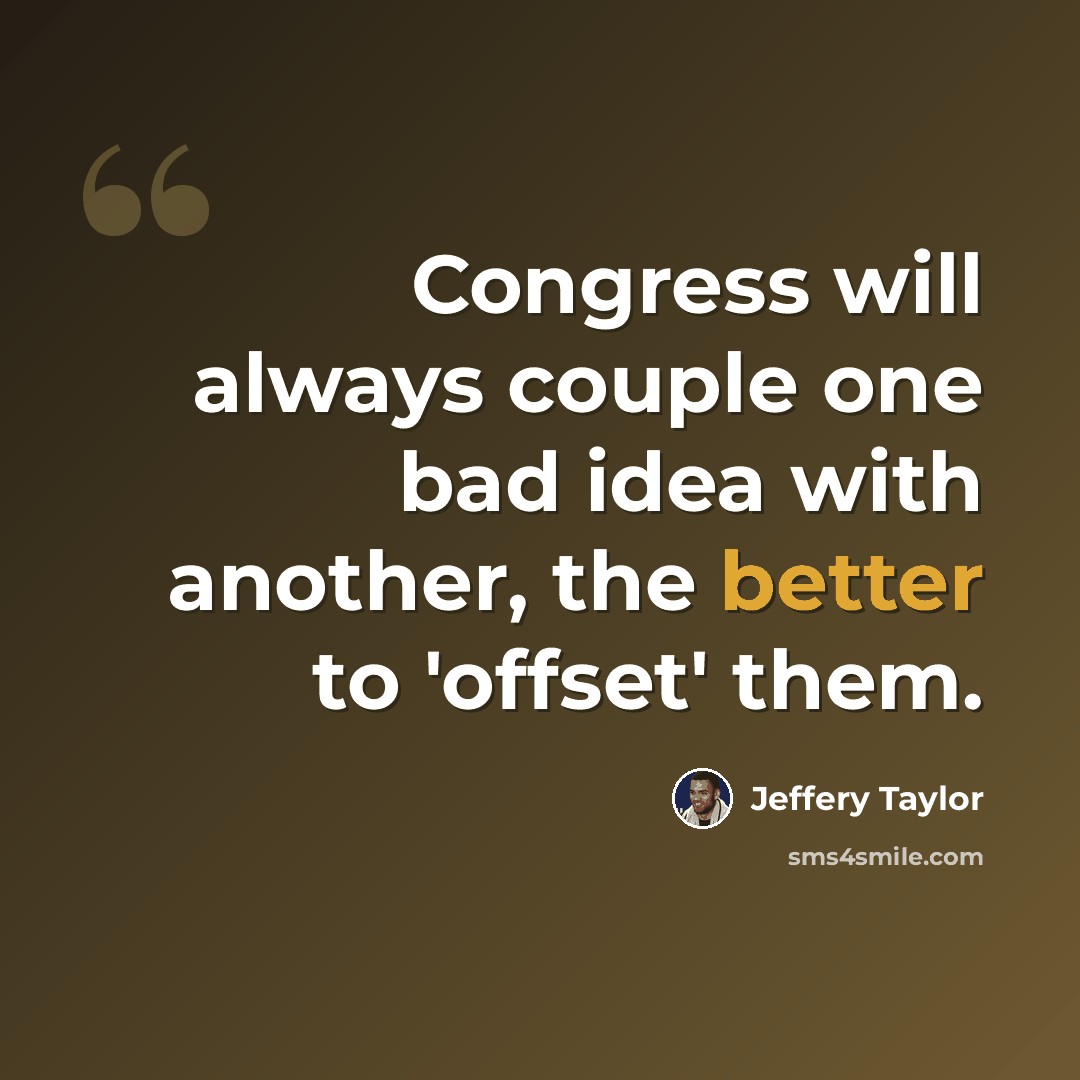 “Congress will always couple one bad idea with another, the better to 'offset' them.” quote by Jeffery Taylor