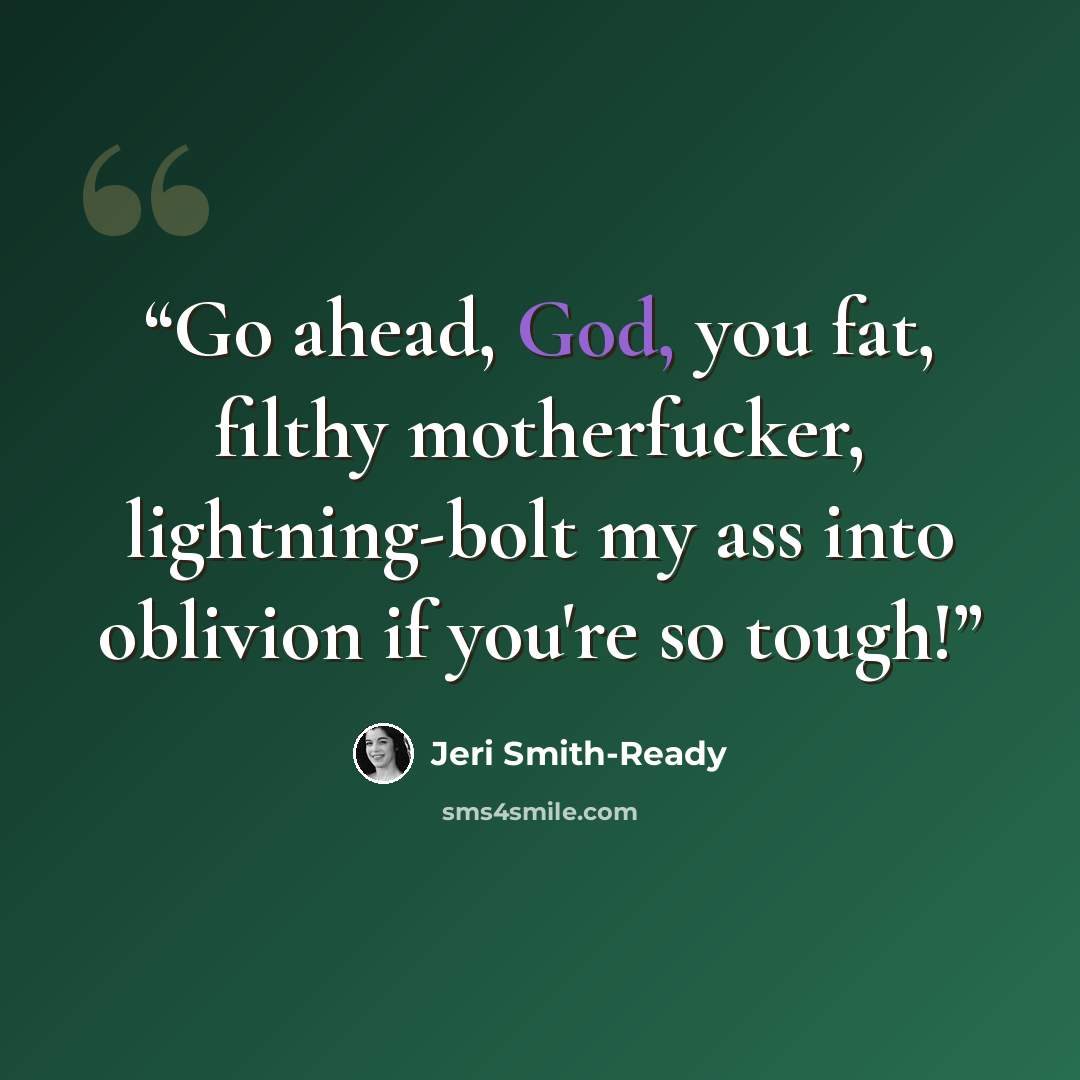 “Go ahead, God, you fat, filthy motherfucker, lightning-bolt my ass into oblivion if you're so tough!” quote by Jeri Smith-Ready