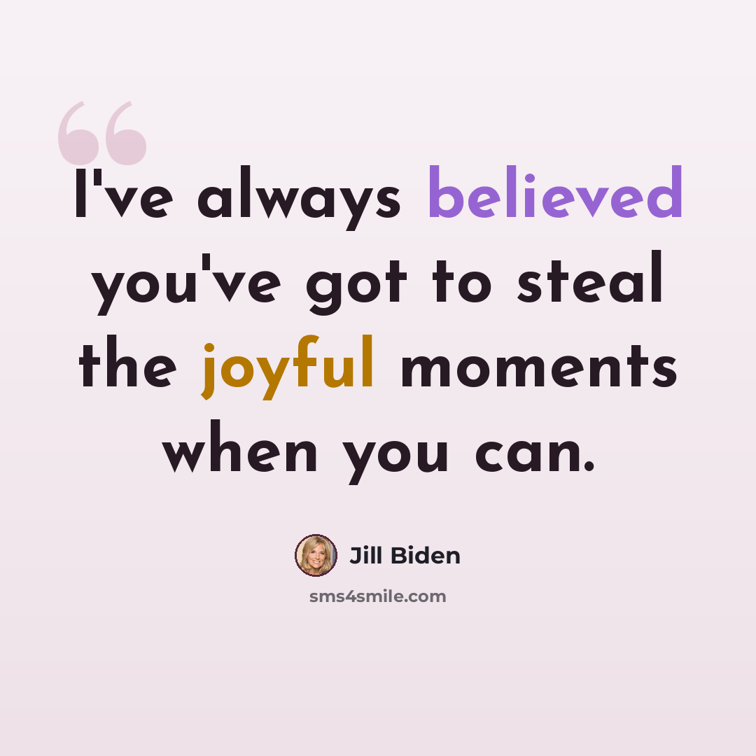 “I've always believed you've got to steal the joyful moments when you can.” quote by Jill Biden