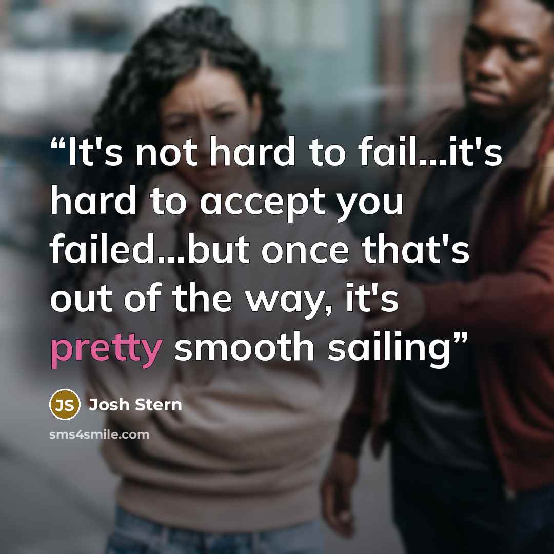 “It's not hard to fail...it's hard to accept you failed...but once that's out of the way, it's pretty smooth sailing” quote by Josh Stern