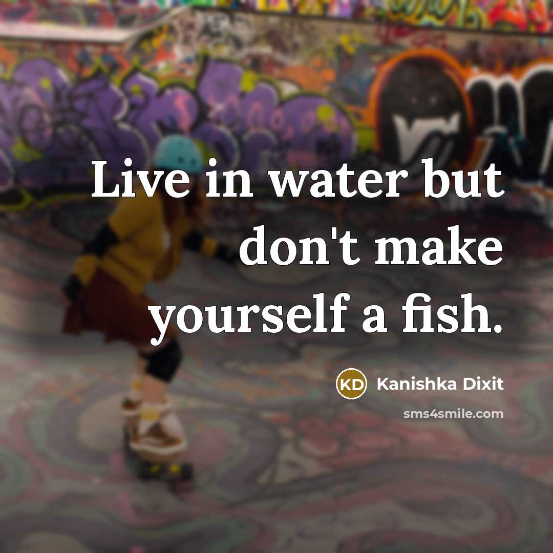 “Live in water but don't make yourself a fish.” quote by Kanishka Dixit