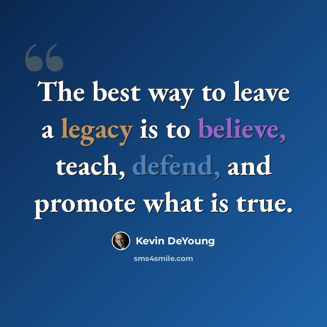 “The best way to leave a legacy is to believe, teach, defend, and promote what is true.” quote by Kevin DeYoung
