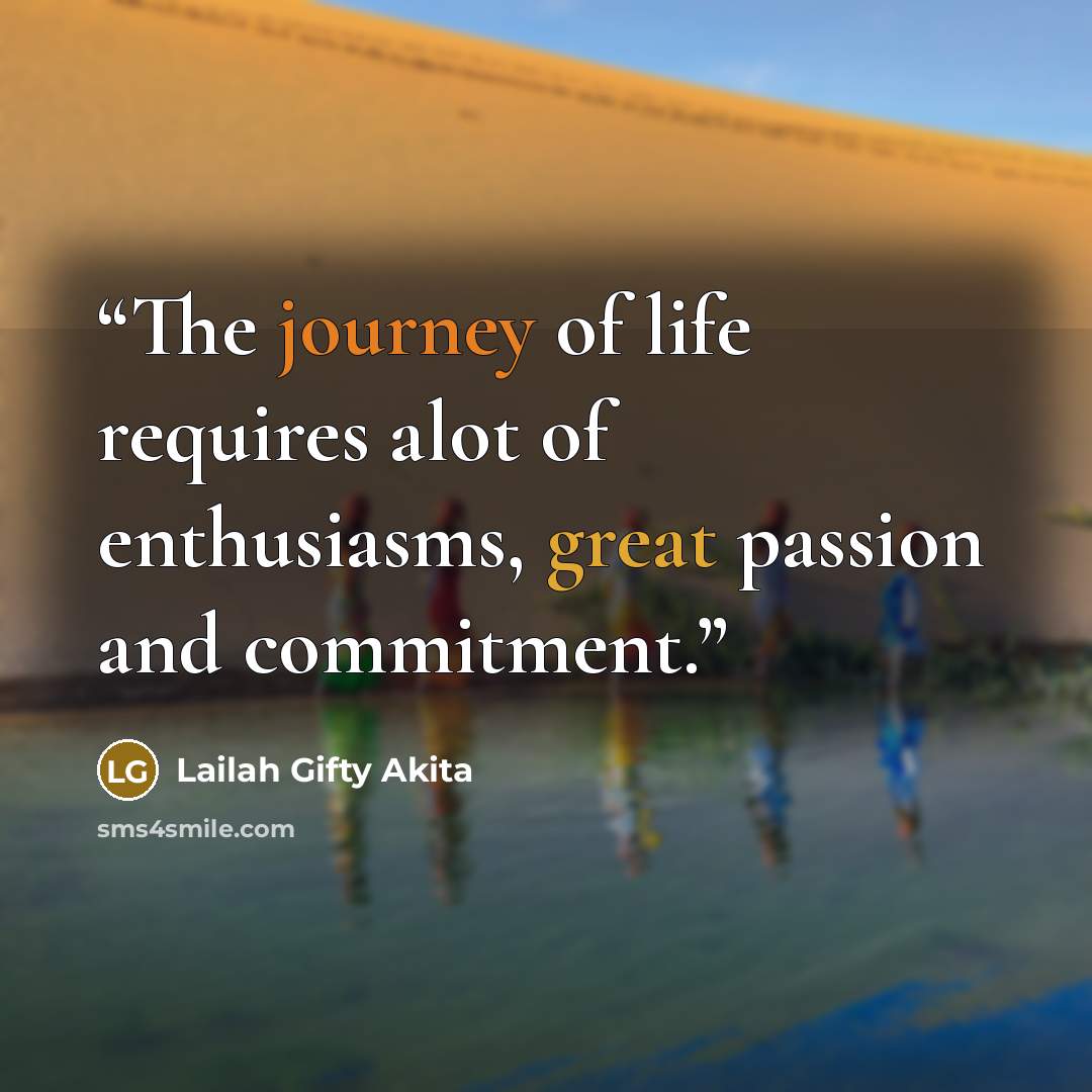“The journey of life requires alot of enthusiasms, great passion and commitment.” quote by Lailah Gifty Akita