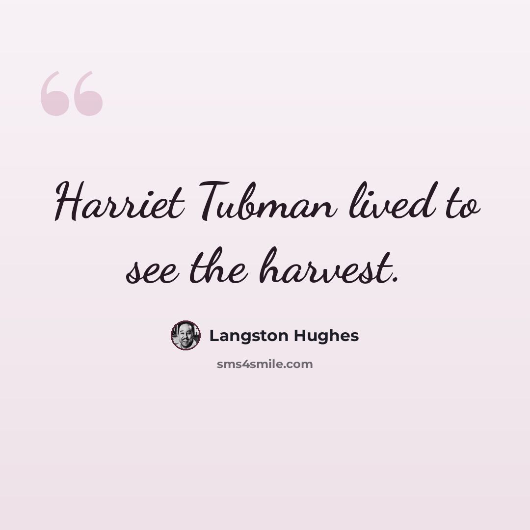“Harriet Tubman lived to see the harvest.” quote by Langston Hughes
