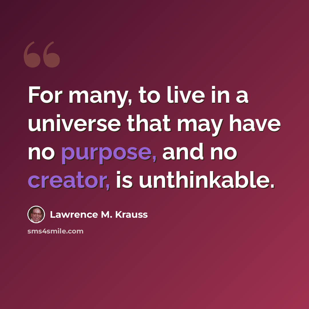 “For many, to live in a universe that may have no purpose, and no creator, is unthinkable.” quote by Lawrence M. Krauss