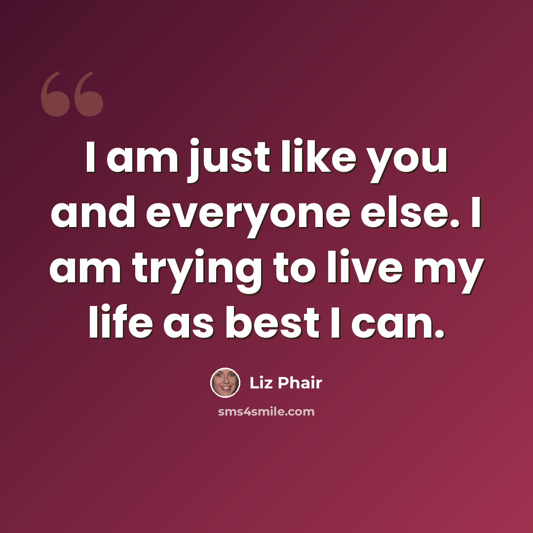 “I am just like you and everyone else. I am trying to live my life as best I can.” quote by Liz Phair