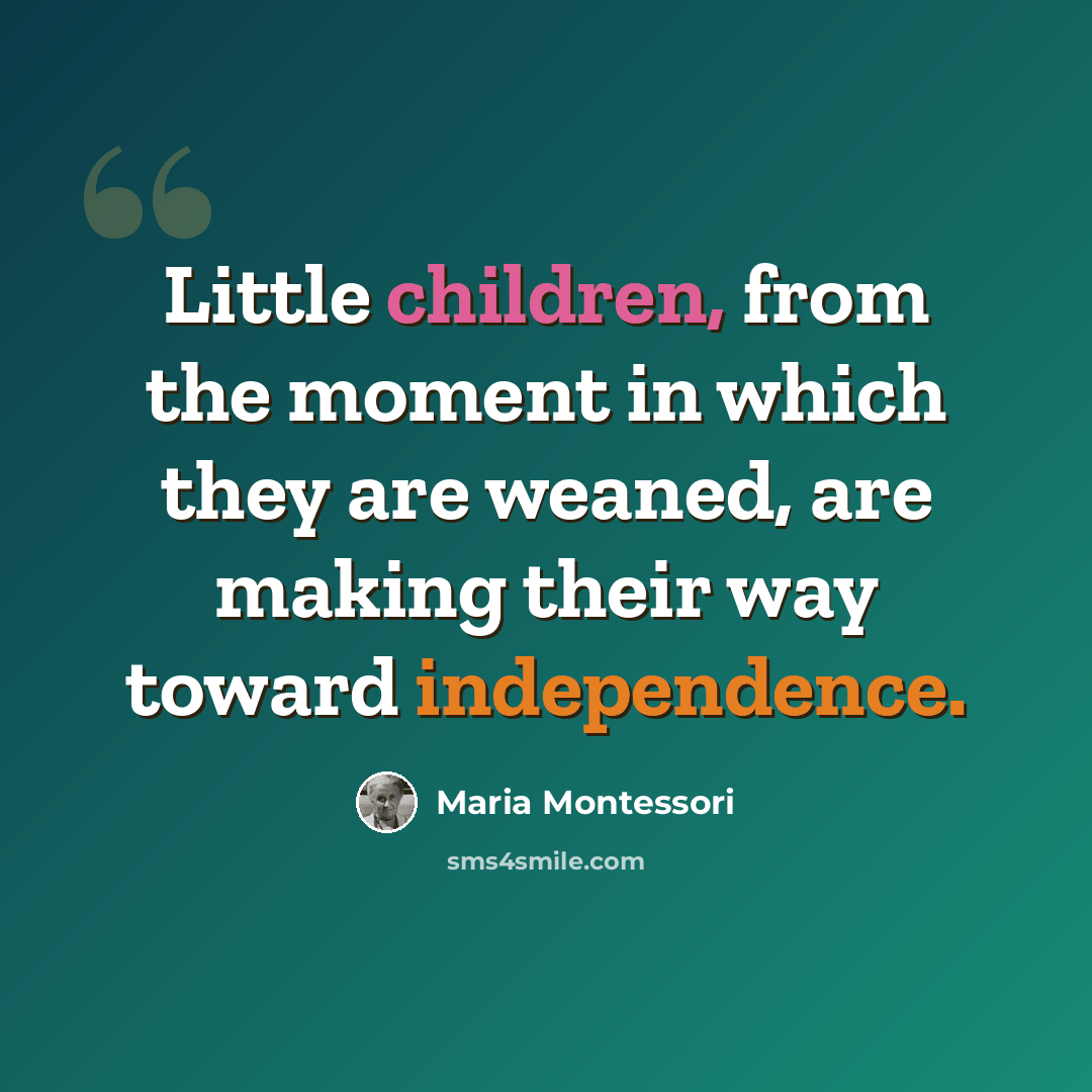 “Little children, from the moment in which they are weaned, are making their way toward independence.” quote by Maria Montessori