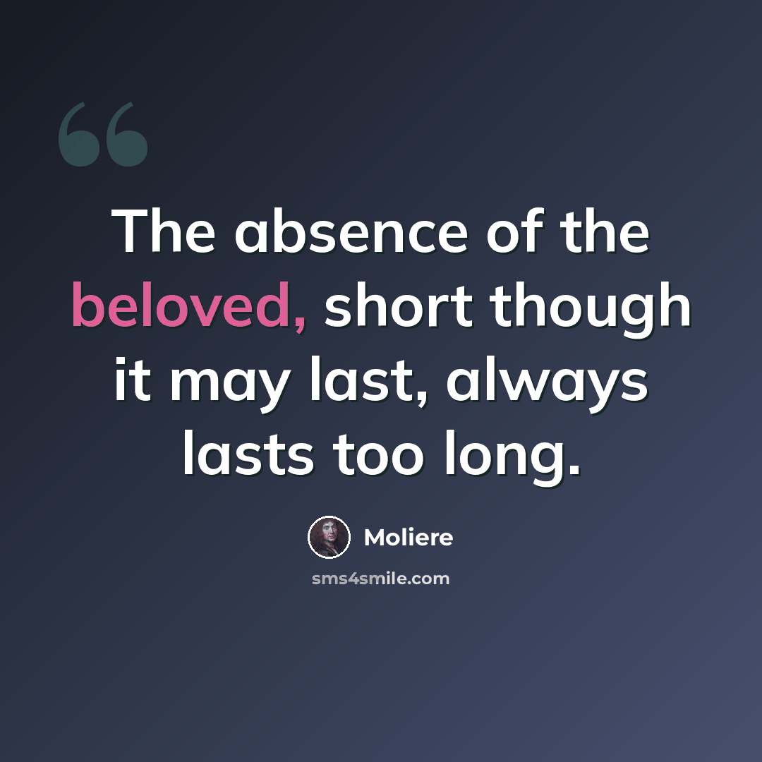 “The absence of the beloved, short though it may last, always lasts too long.” quote by Moliere
