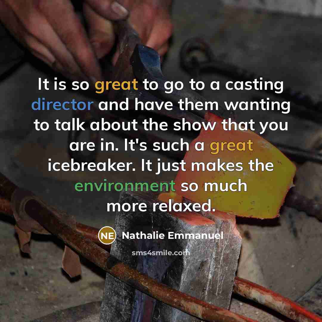 “It is so great to go to a casting director and have them wanting to talk about the show that you are in. It's such a great icebreaker. It just makes the environment so much more relaxed.” quote by Nathalie Emmanuel