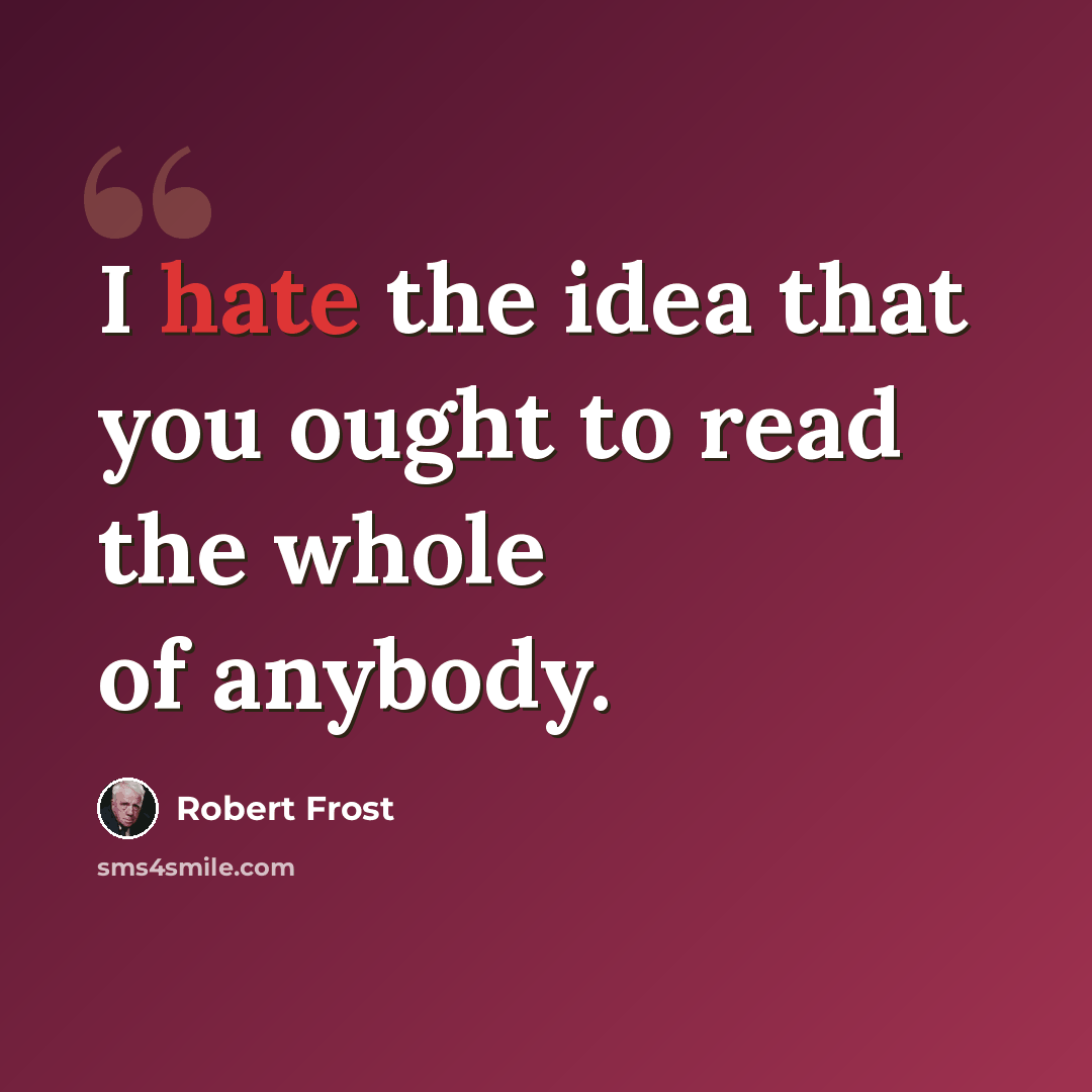 “I hate the idea that you ought to read the whole of anybody.” quote by Robert Frost