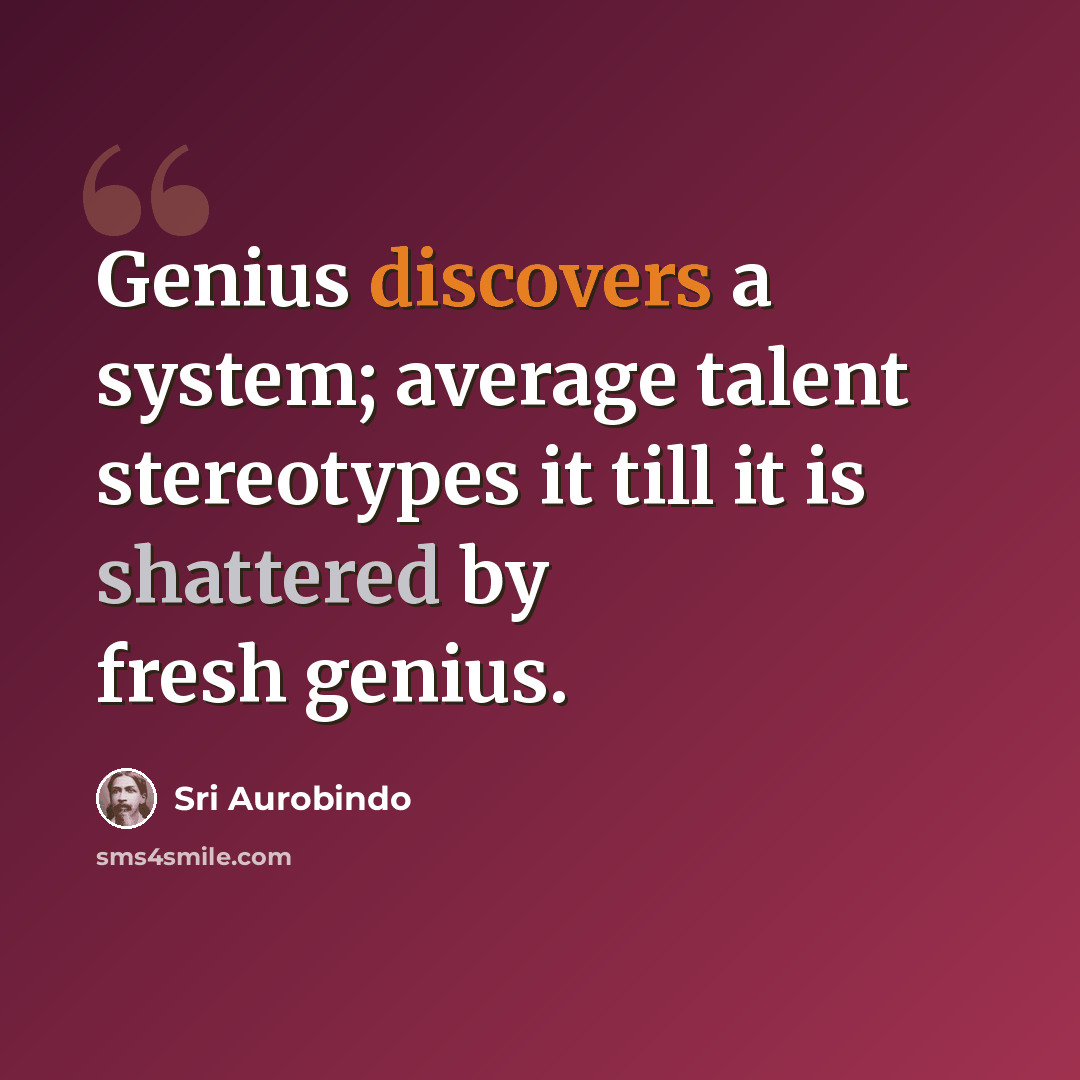 “Genius discovers a system; average talent stereotypes it till it is shattered by fresh genius.” quote by Sri Aurobindo