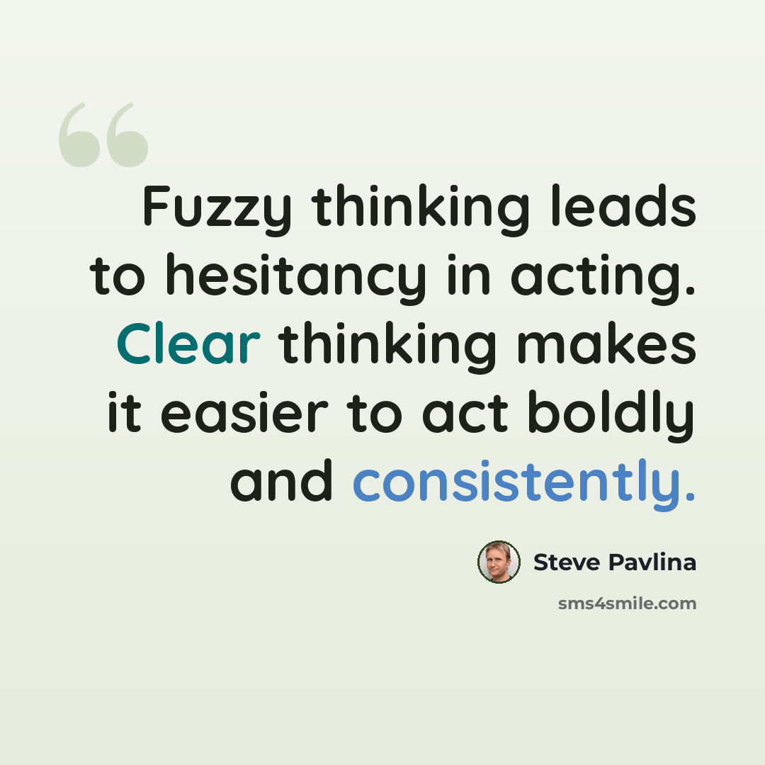 “Fuzzy thinking leads to hesitancy in acting. Clear thinking makes it easier to act boldly and consistently.” quote by Steve Pavlina