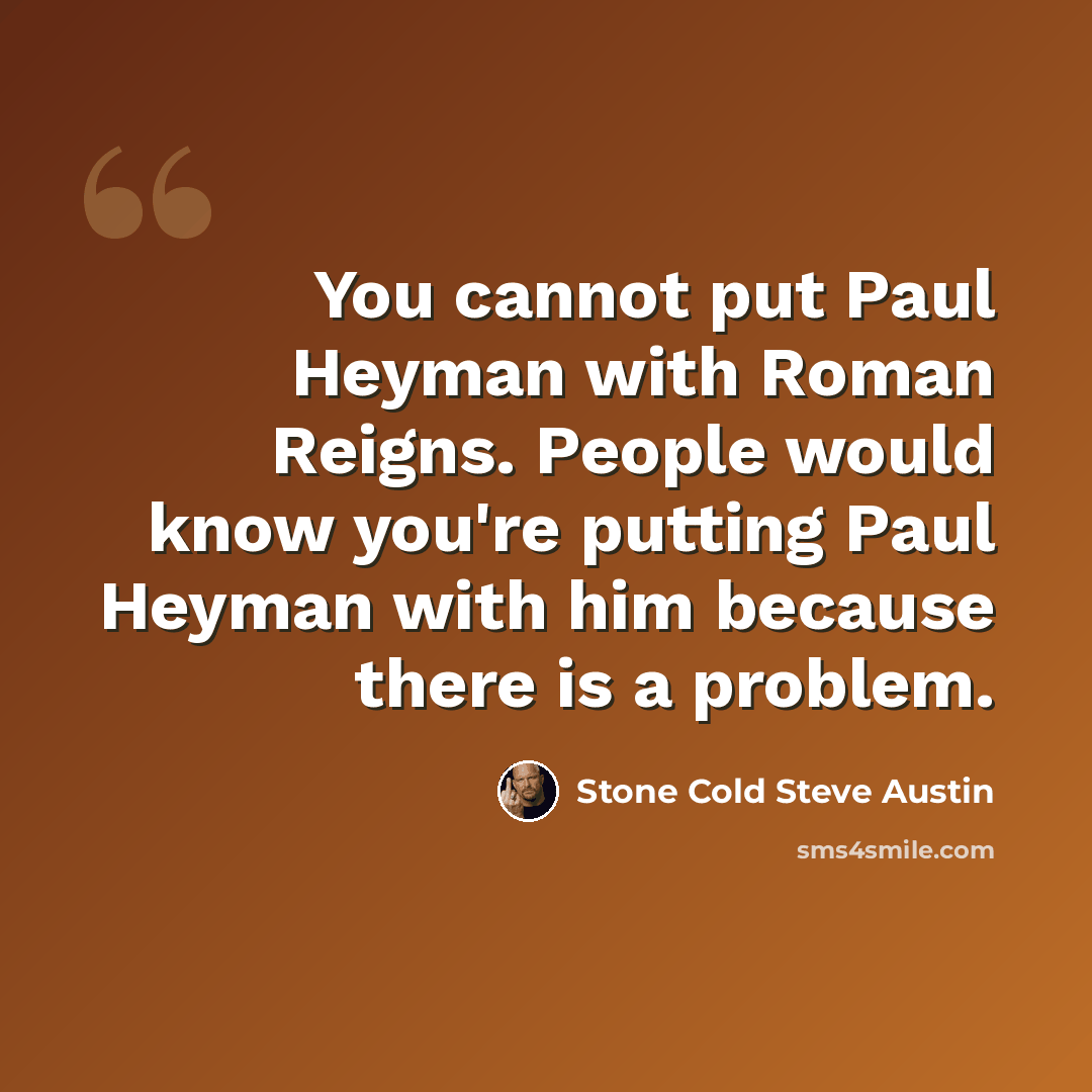 “You cannot put Paul Heyman with Roman Reigns. People would know you're putting Paul Heyman with him because there is a problem.” quote by Stone Cold Steve Austin