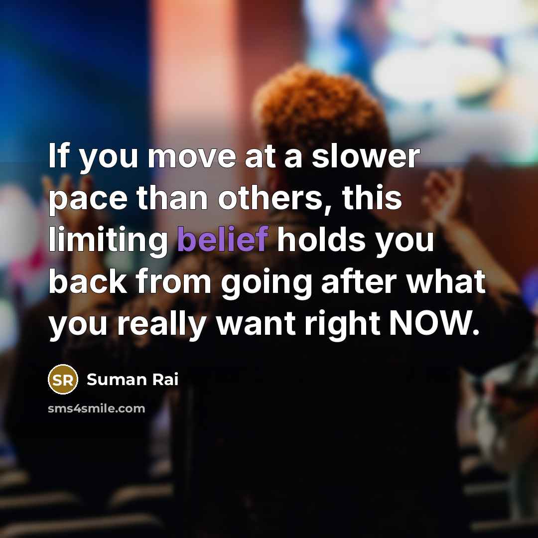 “If you move at a slower pace than others, this limiting belief holds you back from going after what you really want right NOW.” quote by Suman Rai