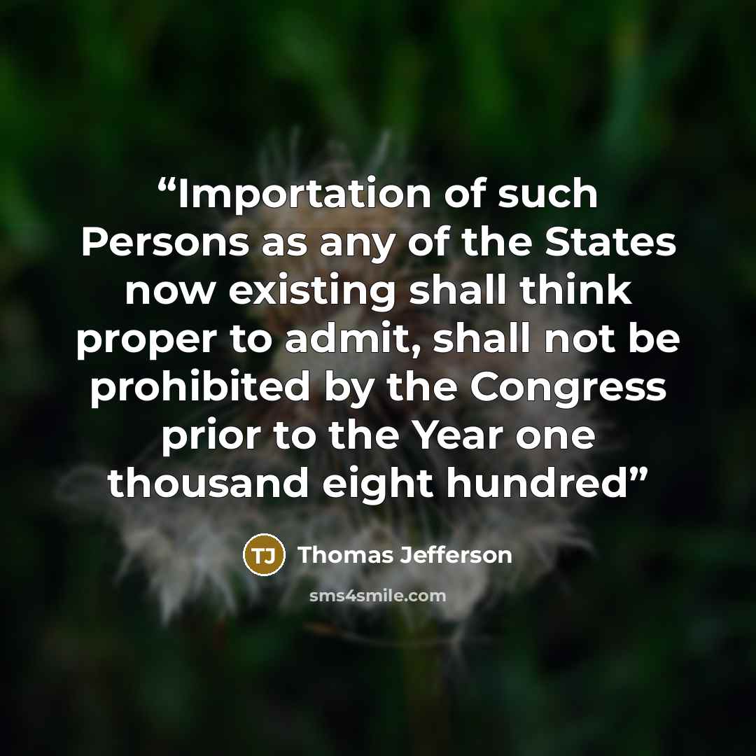 “Importation of such Persons as any of the States now existing shall think proper to admit, shall not be prohibited by the Congress prior to the Year one thousand eight hundred” quote by Thomas Jefferson