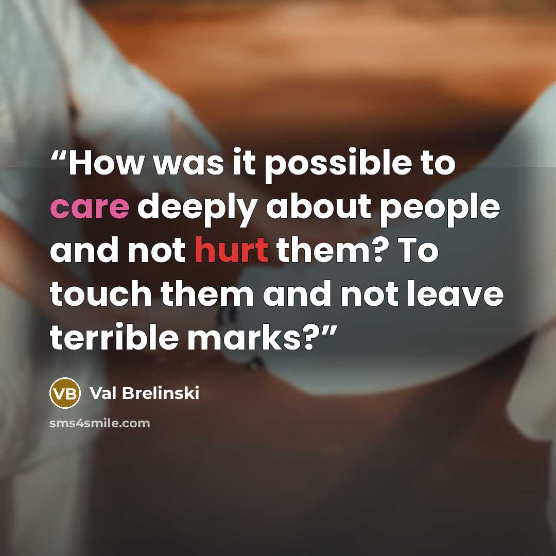 “How was it possible to care deeply about people and not hurt them? To touch them and not leave terrible marks?” quote by Val Brelinski