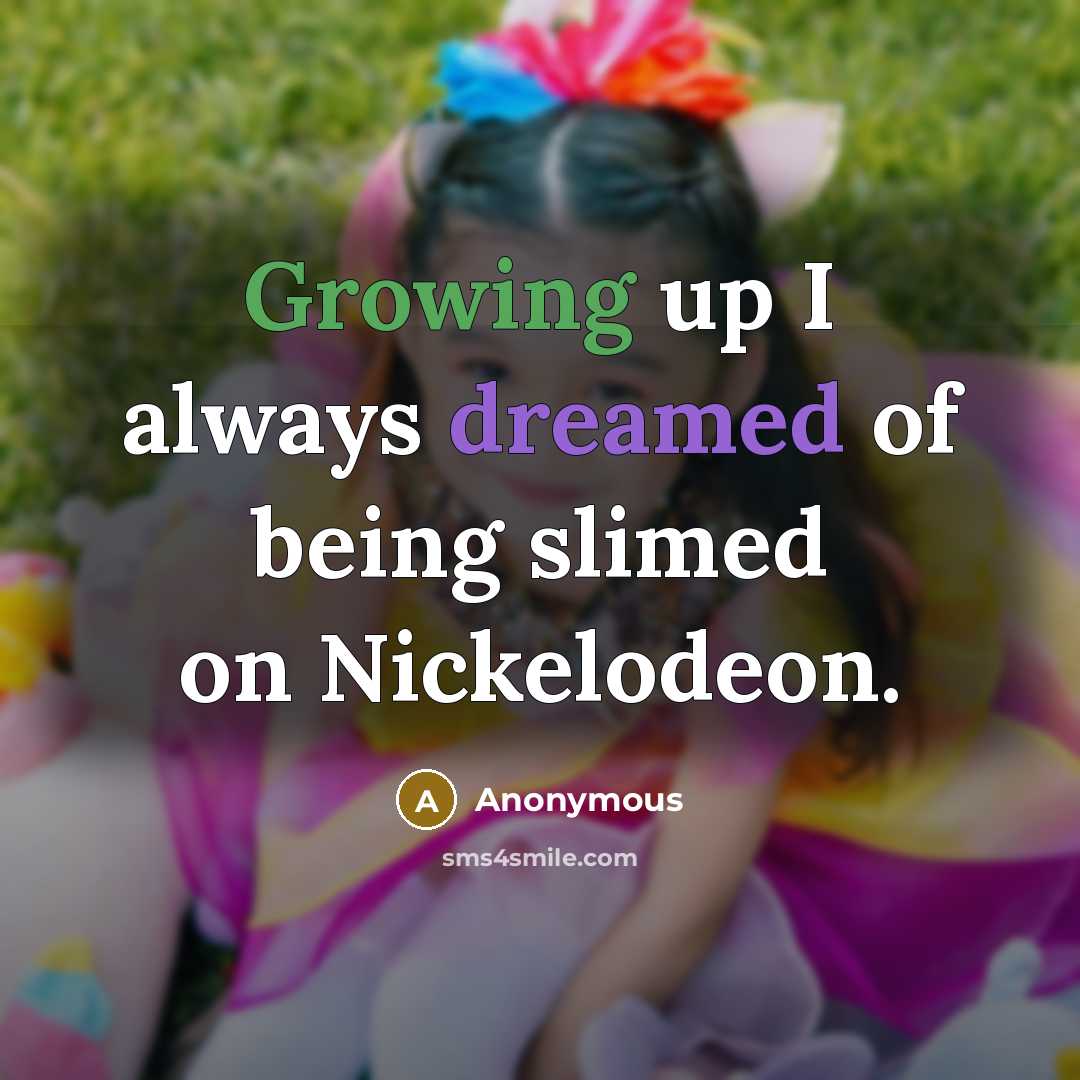 “Growing up I always dreamed of being slimed on Nickelodeon.” quote by Anonymous