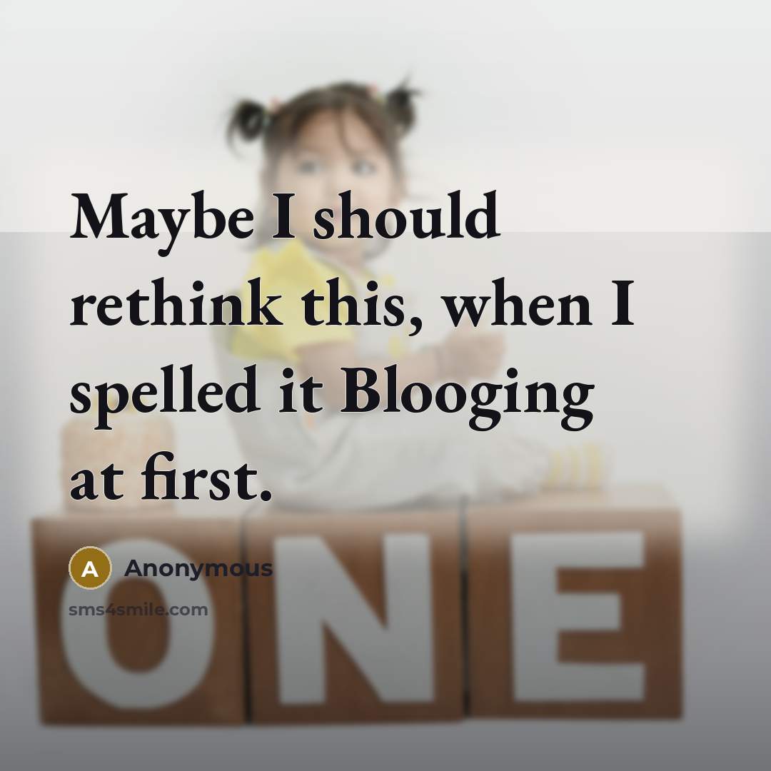 “Maybe I should rethink this, when I spelled it Blooging at first.” quote by Anonymous