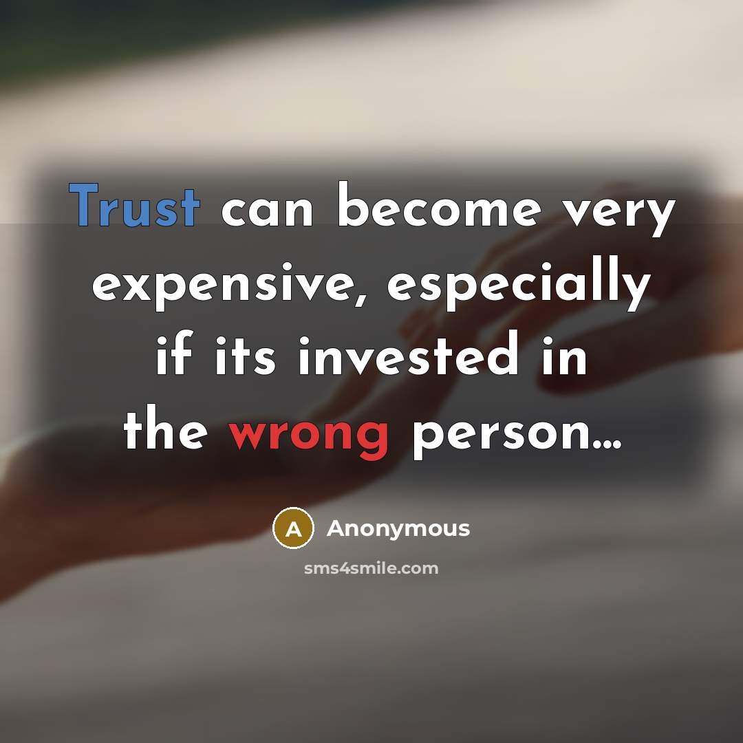 “Trust can become very expensive, especially if its invested in the wrong person...” quote by Anonymous