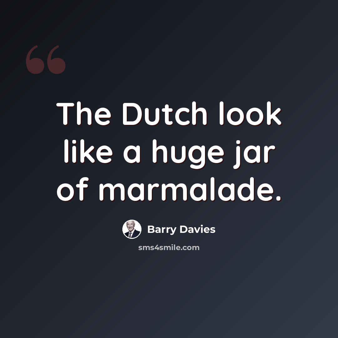 “The Dutch look like a huge jar of marmalade.” quote by Barry Davies
