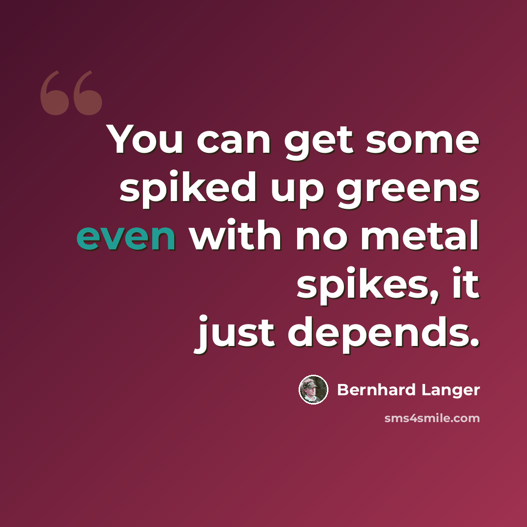 “You can get some spiked up greens even with no metal spikes, it just depends.” quote by Bernhard Langer