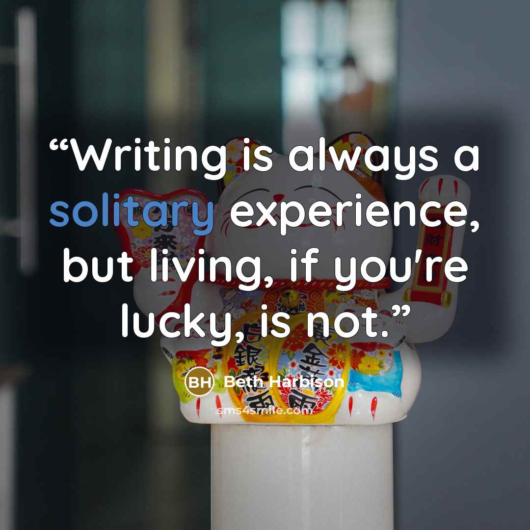 “Writing is always a solitary experience, but living, if you're lucky, is not.” quote by Beth Harbison